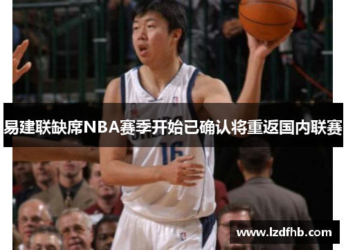 易建联缺席NBA赛季开始已确认将重返国内联赛