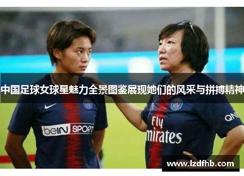 中国足球女球星魅力全景图鉴展现她们的风采与拼搏精神