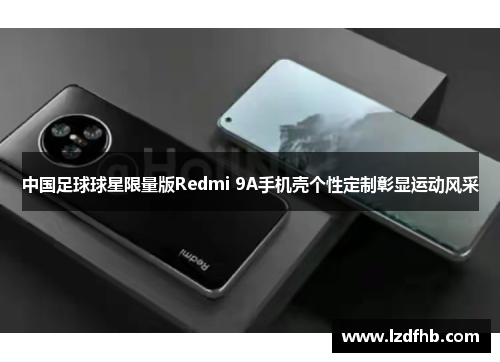 中国足球球星限量版Redmi 9A手机壳个性定制彰显运动风采