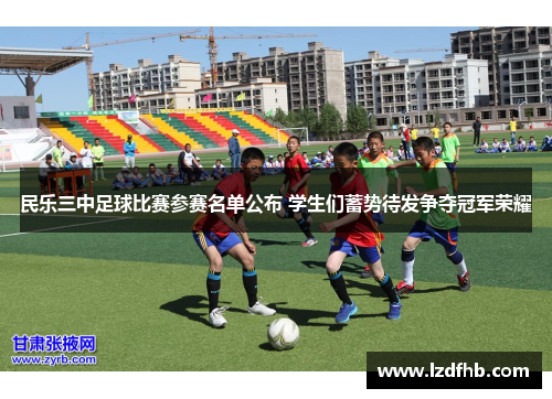 民乐三中足球比赛参赛名单公布 学生们蓄势待发争夺冠军荣耀