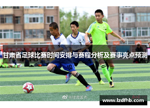 甘肃省足球比赛时间安排与赛程分析及赛事亮点预测