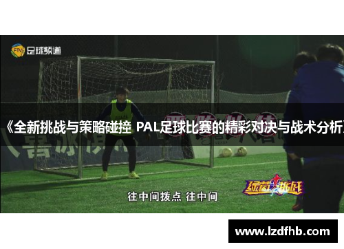《全新挑战与策略碰撞 PAL足球比赛的精彩对决与战术分析》