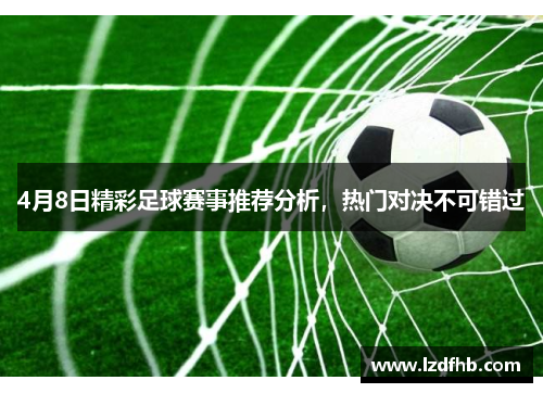 4月8日精彩足球赛事推荐分析，热门对决不可错过